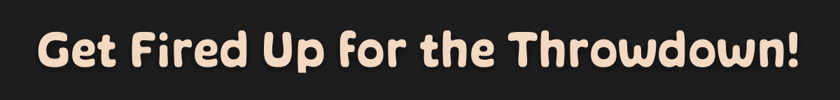 Get Fired Up for the Throwdown!